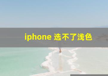 iphone 选不了浅色